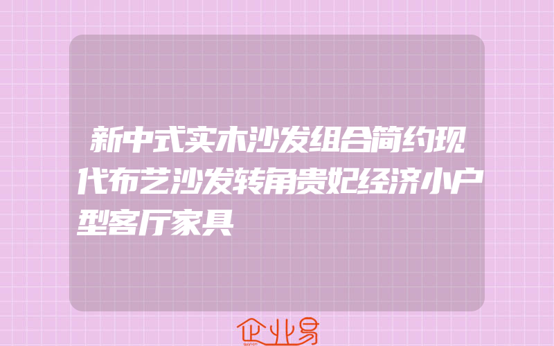 新中式实木沙发组合简约现代布艺沙发转角贵妃经济小户型客厅家具