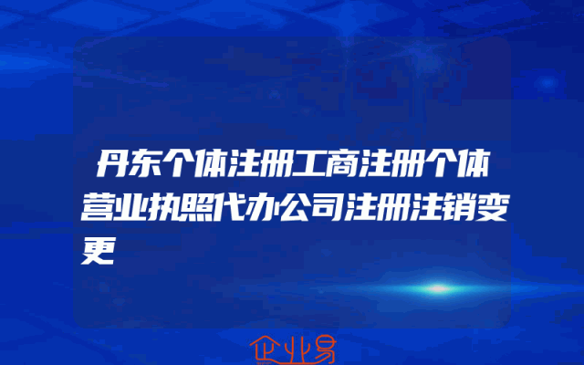 丹东个体注册工商注册个体营业执照代办公司注册注销变更
