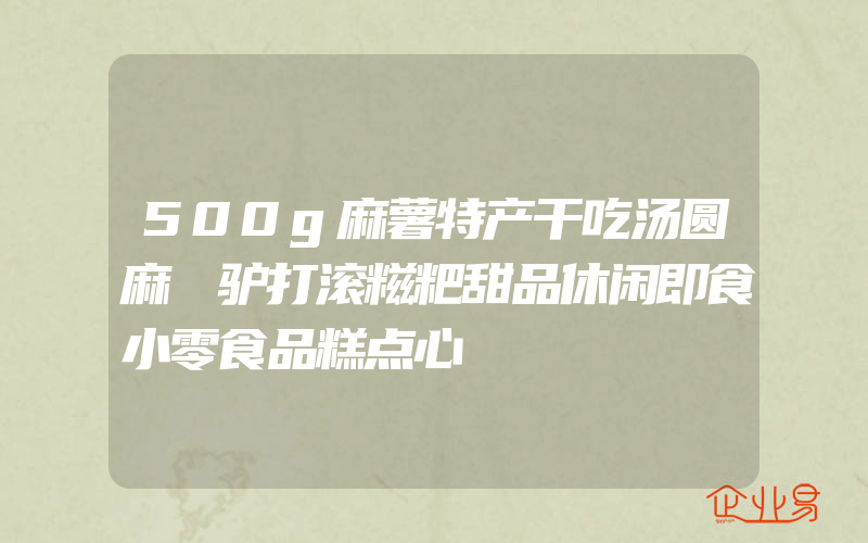 500g麻薯特产干吃汤圆麻糬驴打滚糍粑甜品休闲即食小零食品糕点心