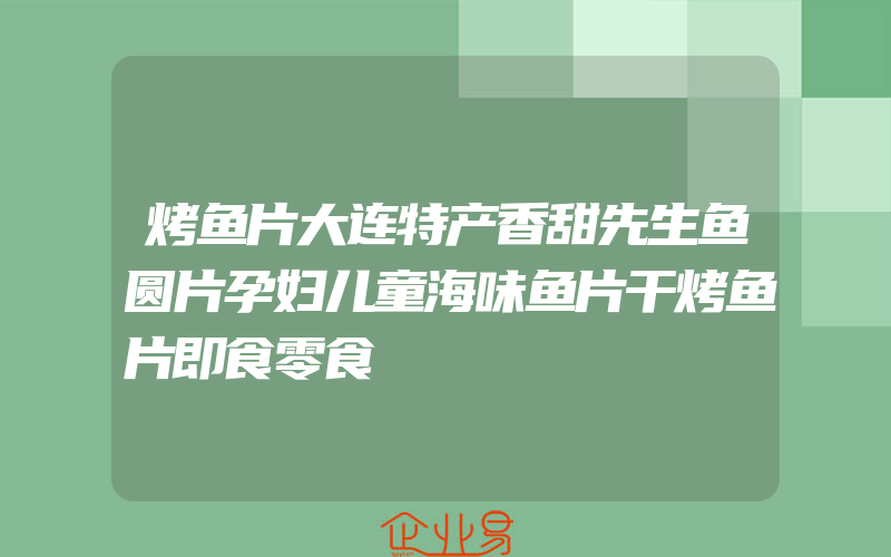 烤鱼片大连特产香甜先生鱼圆片孕妇儿童海味鱼片干烤鱼片即食零食