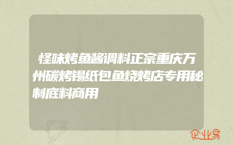 怪味烤鱼酱调料正宗重庆万州碳烤锡纸包鱼烧烤店专用秘制底料商用