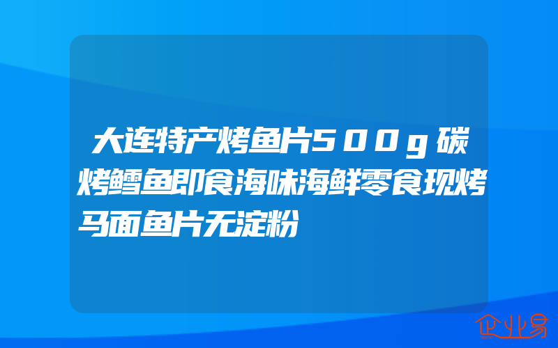 大连特产烤鱼片500g碳烤鳕鱼即食海味海鲜零食现烤马面鱼片无淀粉