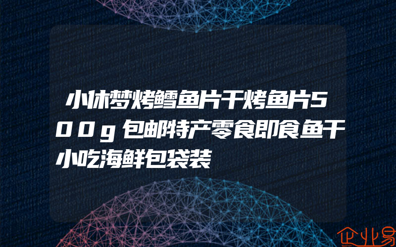 小休梦烤鳕鱼片干烤鱼片500g包邮特产零食即食鱼干小吃海鲜包袋装