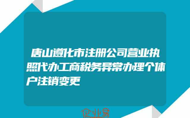 唐山遵化市注册公司营业执照代办工商税务异常办理个体户注销变更