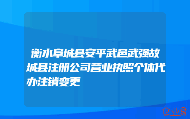 衡水阜城县安平武邑武强故城县注册公司营业执照个体代办注销变更