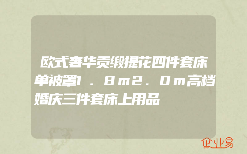 欧式奢华贡缎提花四件套床单被罩1.8m2.0m高档婚庆三件套床上用品