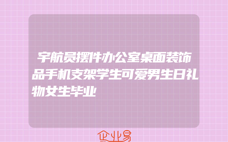 宇航员摆件办公室桌面装饰品手机支架学生可爱男生日礼物女生毕业