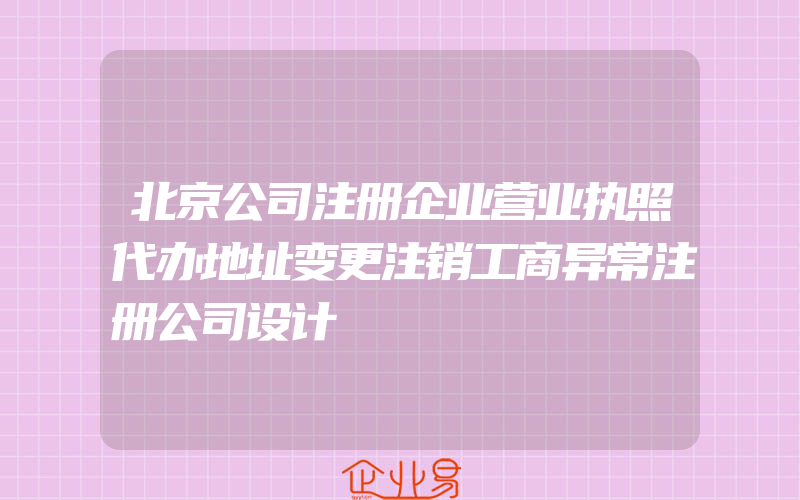 北京公司注册企业营业执照代办地址变更注销工商异常注册公司设计