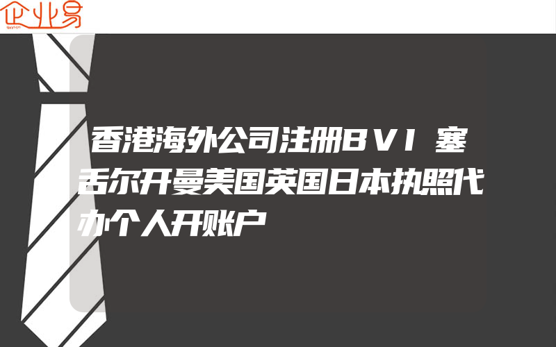 香港海外公司注册BVI塞舌尔开曼美国英国日本执照代办个人开账户