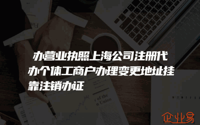 办营业执照上海公司注册代办个体工商户办理变更地址挂靠注销办证