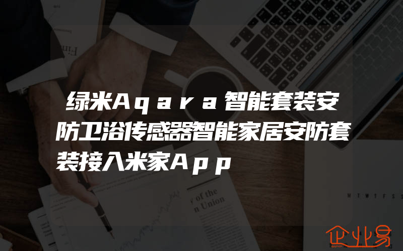 绿米Aqara智能套装安防卫浴传感器智能家居安防套装接入米家App