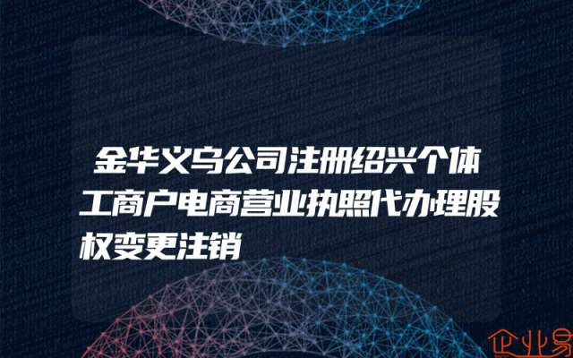 金华义乌公司注册绍兴个体工商户电商营业执照代办理股权变更注销