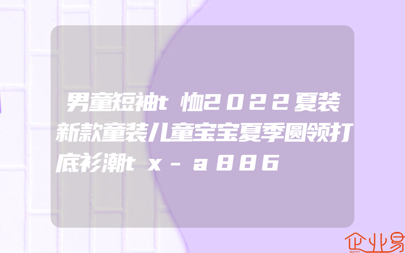 男童短袖t恤2022夏装新款童装儿童宝宝夏季圆领打底衫潮tx-a886