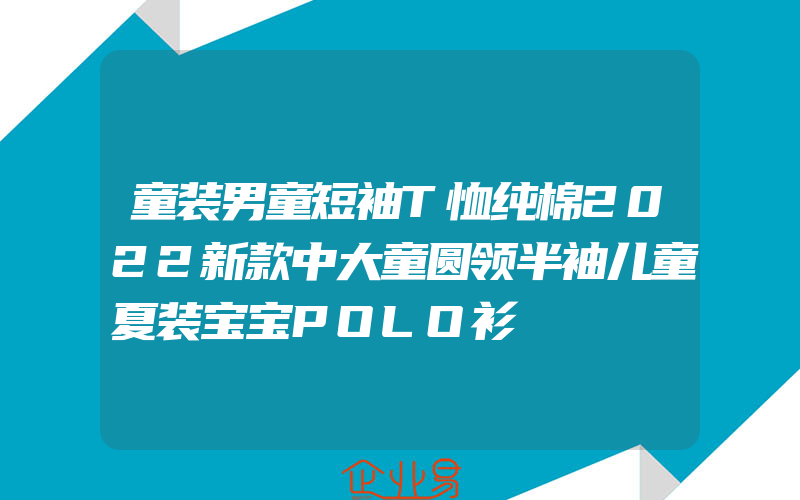 童装男童短袖T恤纯棉2022新款中大童圆领半袖儿童夏装宝宝POLO衫