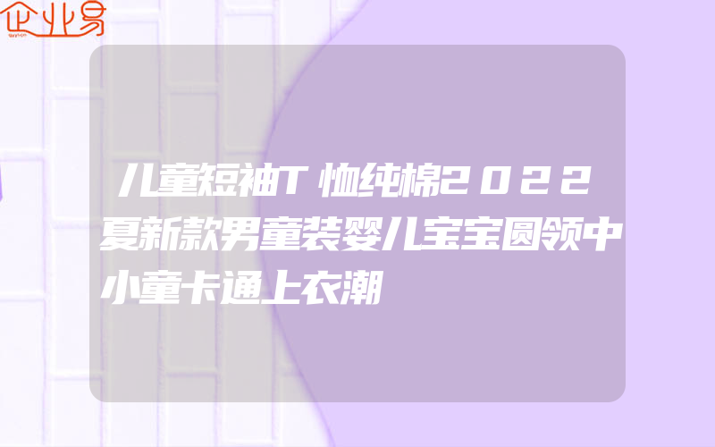 儿童短袖T恤纯棉2022夏新款男童装婴儿宝宝圆领中小童卡通上衣潮