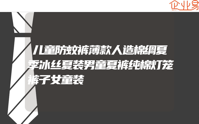 儿童防蚊裤薄款人造棉绸夏季冰丝夏装男童夏裤纯棉灯笼裤子女童装