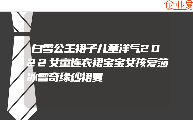 白雪公主裙子儿童洋气2022女童连衣裙宝宝女孩爱莎冰雪奇缘纱裙夏