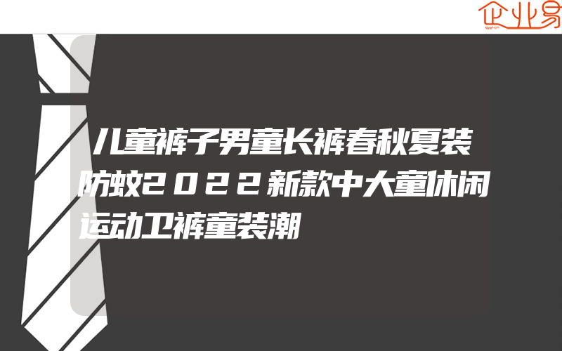 儿童裤子男童长裤春秋夏装防蚊2022新款中大童休闲运动卫裤童装潮