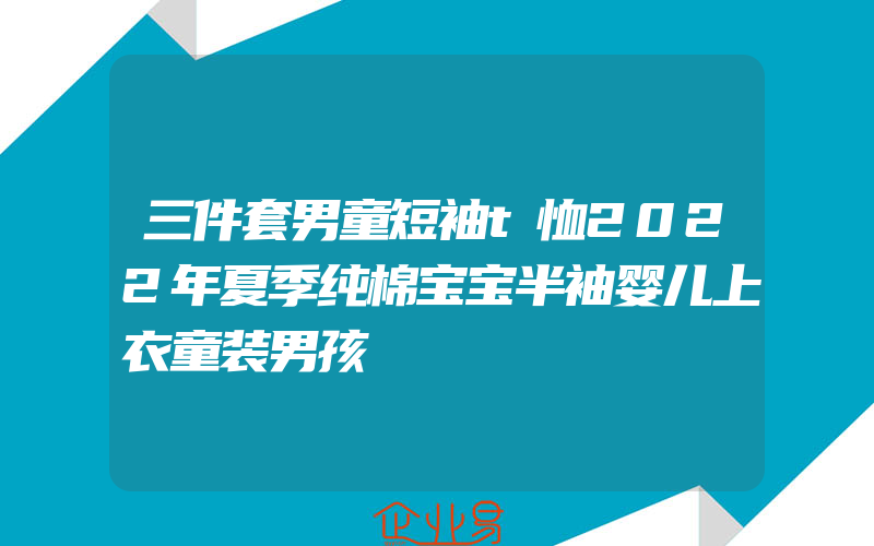 三件套男童短袖t恤2022年夏季纯棉宝宝半袖婴儿上衣童装男孩