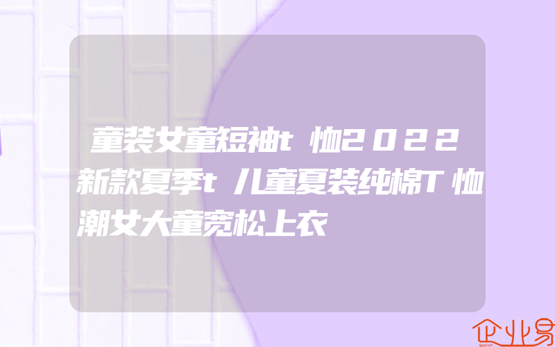 童装女童短袖t恤2022新款夏季t儿童夏装纯棉T恤潮女大童宽松上衣