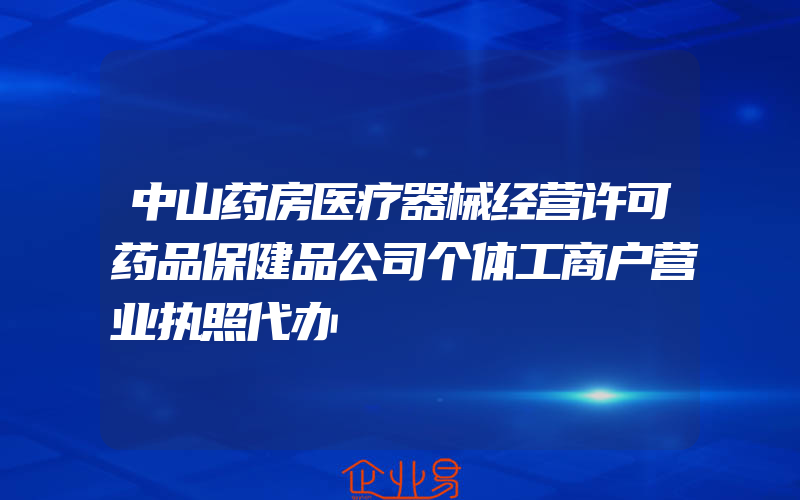 中山药房医疗器械经营许可药品保健品公司个体工商户营业执照代办