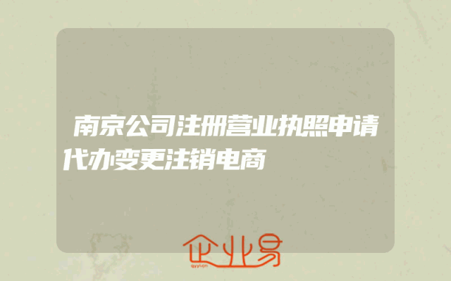 南京公司注册营业执照申请代办变更注销电商