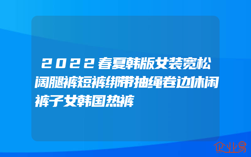 2022春夏韩版女装宽松阔腿裤短裤绑带抽绳卷边休闲裤子女韩国热裤