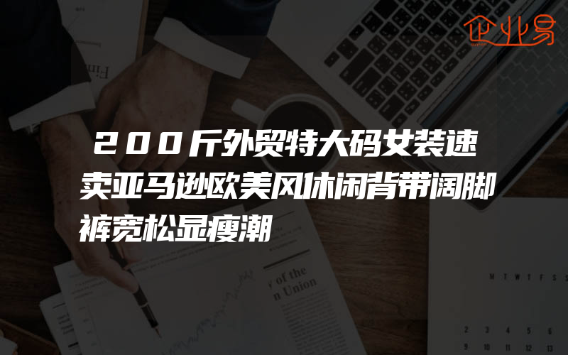 200斤外贸特大码女装速卖亚马逊欧美风休闲背带阔脚裤宽松显瘦潮