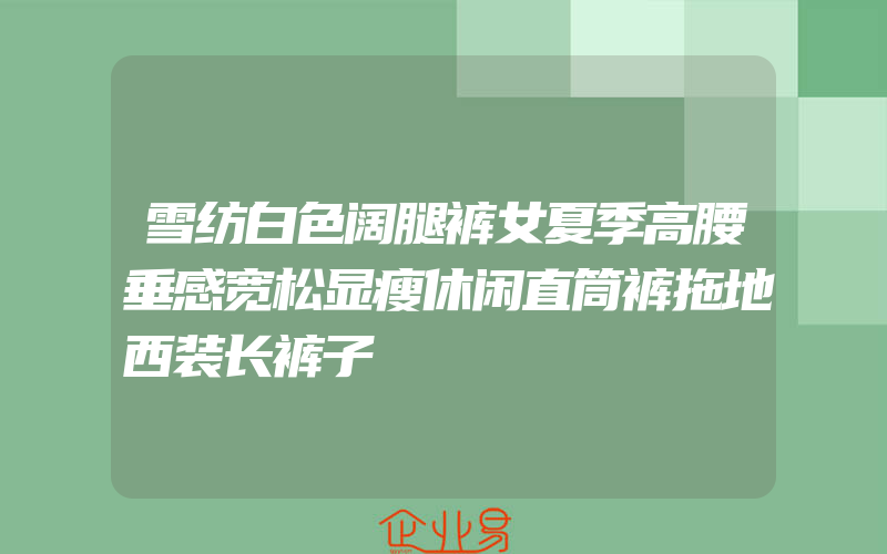 雪纺白色阔腿裤女夏季高腰垂感宽松显瘦休闲直筒裤拖地西装长裤子