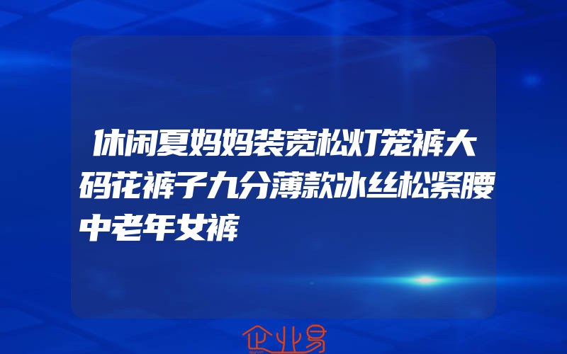 休闲夏妈妈装宽松灯笼裤大码花裤子九分薄款冰丝松紧腰中老年女裤