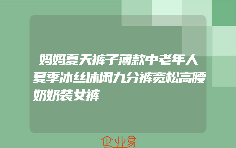 妈妈夏天裤子薄款中老年人夏季冰丝休闲九分裤宽松高腰奶奶装女裤