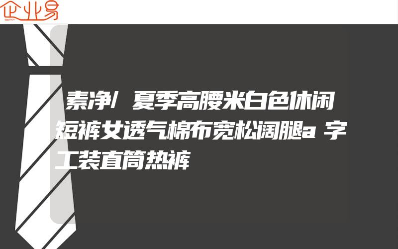 素净/夏季高腰米白色休闲短裤女透气棉布宽松阔腿a字工装直筒热裤