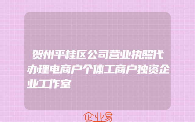 贺州平桂区公司营业执照代办理电商户个体工商户独资企业工作室