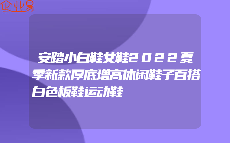 安踏小白鞋女鞋2022夏季新款厚底增高休闲鞋子百搭白色板鞋运动鞋