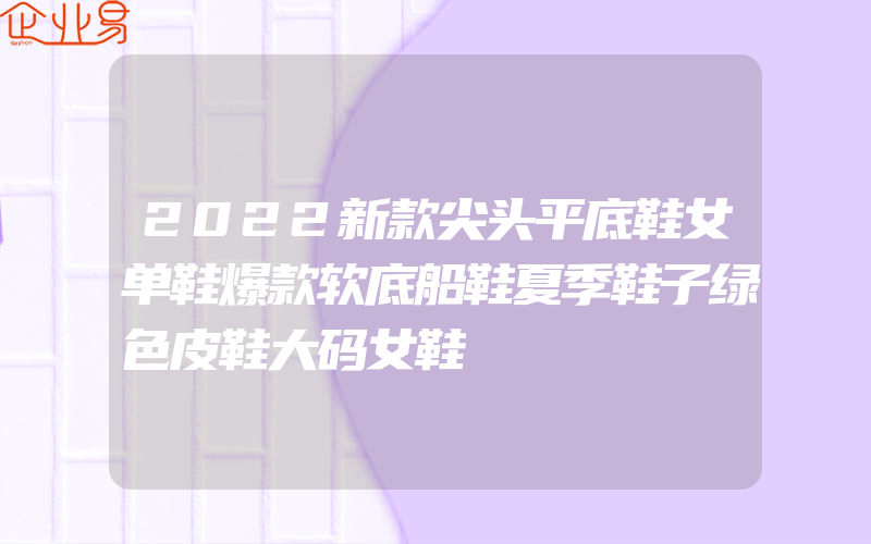 2022新款尖头平底鞋女单鞋爆款软底船鞋夏季鞋子绿色皮鞋大码女鞋