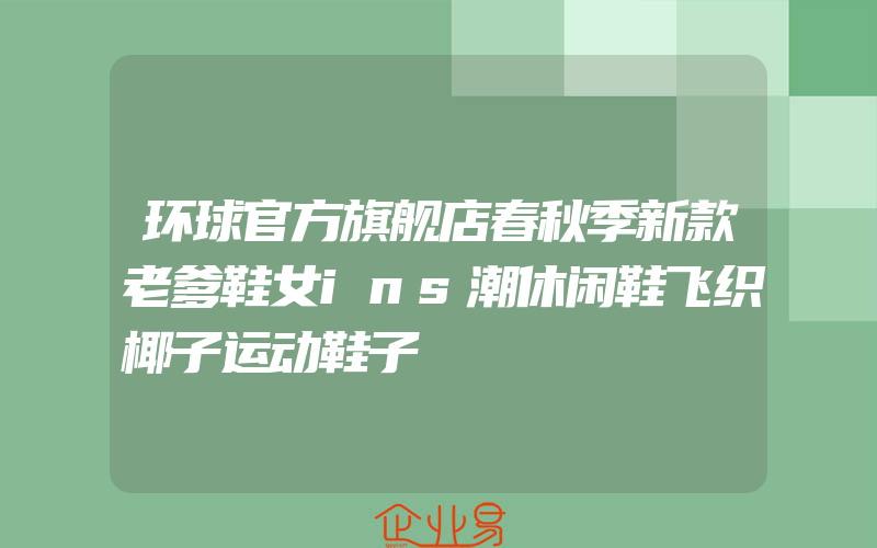 环球官方旗舰店春秋季新款老爹鞋女ins潮休闲鞋飞织椰子运动鞋子