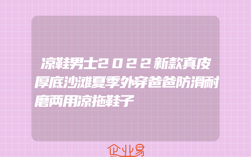 凉鞋男士2022新款真皮厚底沙滩夏季外穿爸爸防滑耐磨两用凉拖鞋子