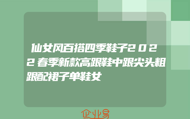 仙女风百搭四季鞋子2022春季新款高跟鞋中跟尖头粗跟配裙子单鞋女