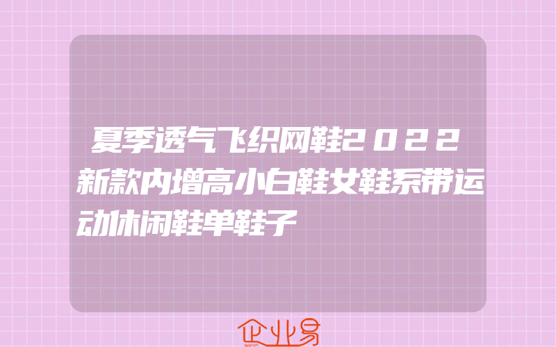 夏季透气飞织网鞋2022新款内增高小白鞋女鞋系带运动休闲鞋单鞋子