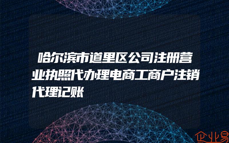 哈尔滨市道里区公司注册营业执照代办理电商工商户注销代理记账