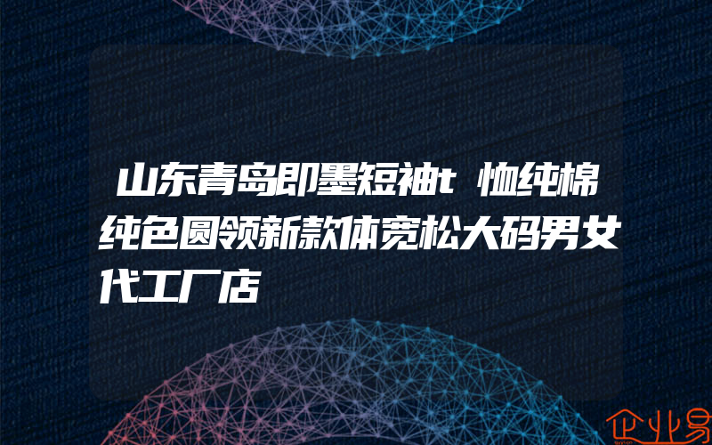 山东青岛即墨短袖t恤纯棉纯色圆领新款体宽松大码男女代工厂店