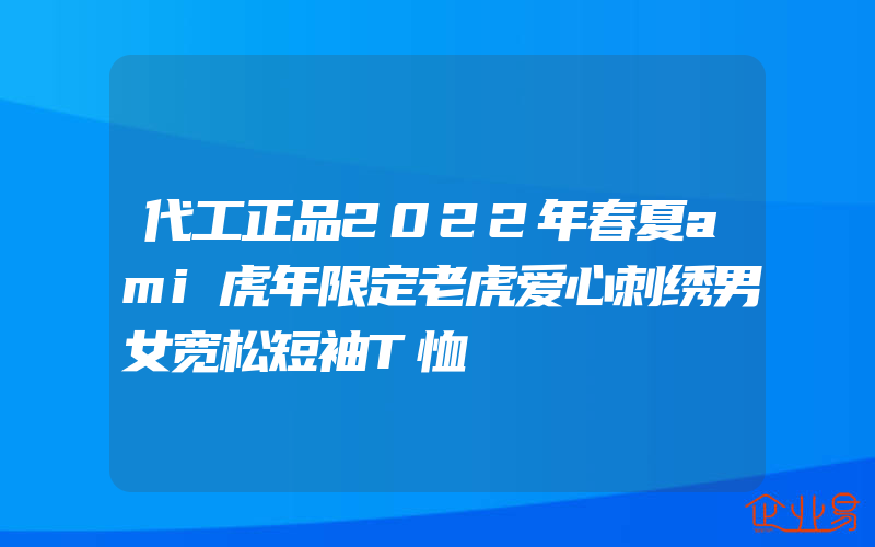 代工正品2022年春夏ami虎年限定老虎爱心刺绣男女宽松短袖T恤