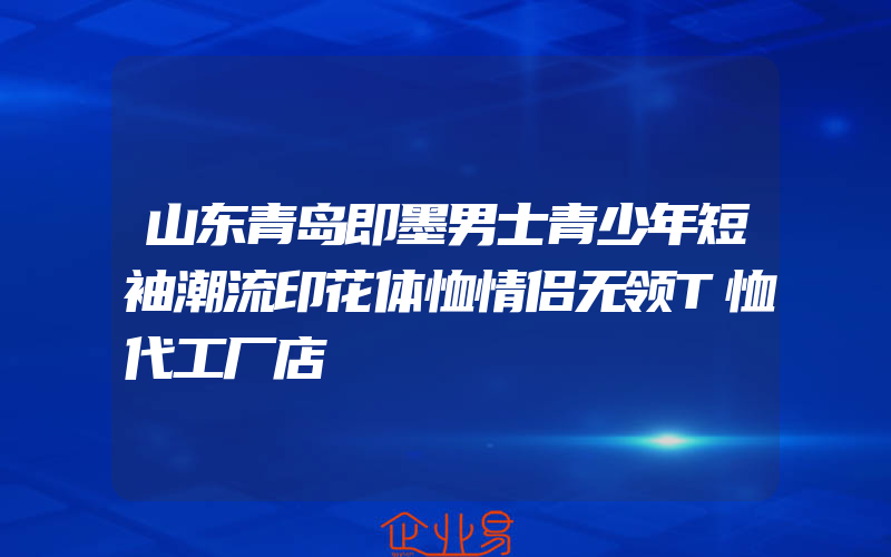 山东青岛即墨男士青少年短袖潮流印花体恤情侣无领T恤代工厂店