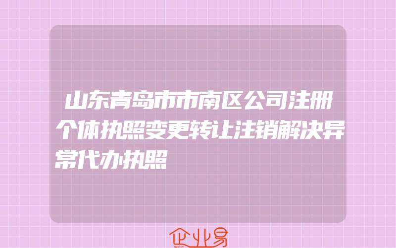 山东青岛市市南区公司注册个体执照变更转让注销解决异常代办执照