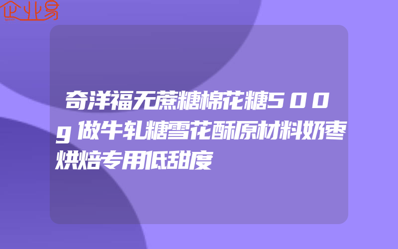 奇洋福无蔗糖棉花糖500g做牛轧糖雪花酥原材料奶枣烘焙专用低甜度