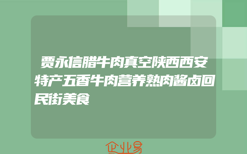 贾永信腊牛肉真空陕西西安特产五香牛肉营养熟肉酱卤回民街美食