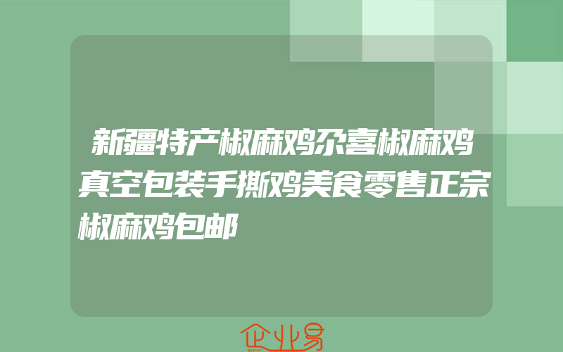 新疆特产椒麻鸡尕喜椒麻鸡真空包装手撕鸡美食零售正宗椒麻鸡包邮