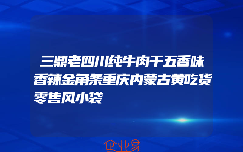 三鼎老四川纯牛肉干五香味香辣金角条重庆内蒙古黄吃货零售风小袋