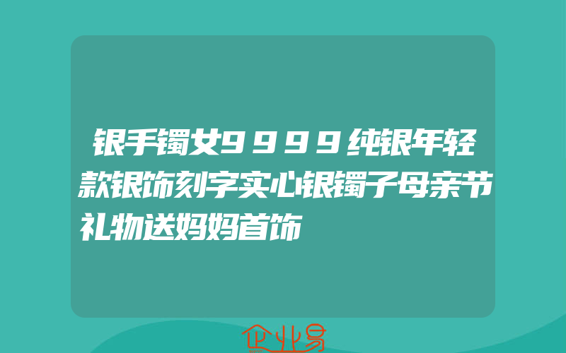 银手镯女9999纯银年轻款银饰刻字实心银镯子母亲节礼物送妈妈首饰