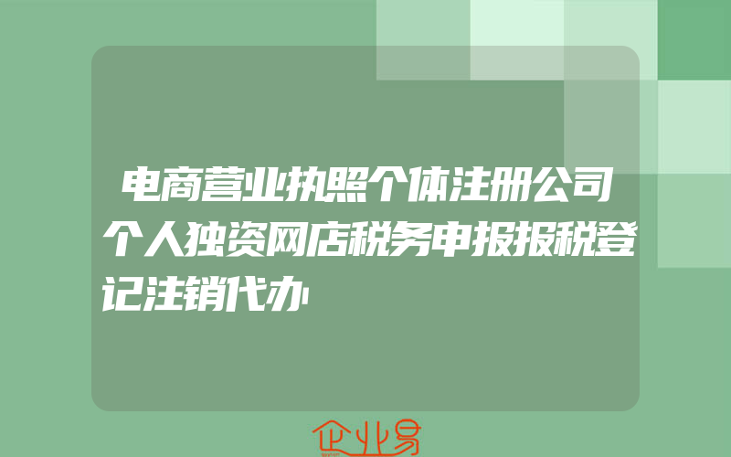 电商营业执照个体注册公司个人独资网店税务申报报税登记注销代办